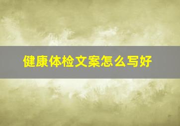 健康体检文案怎么写好