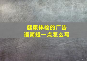 健康体检的广告语简短一点怎么写