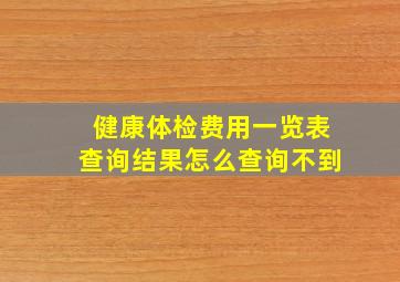 健康体检费用一览表查询结果怎么查询不到