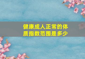 健康成人正常的体质指数范围是多少