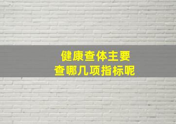 健康查体主要查哪几项指标呢