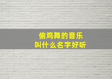 偷鸡舞的音乐叫什么名字好听