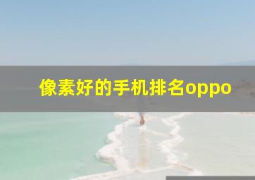 像素好的手机排名oppo