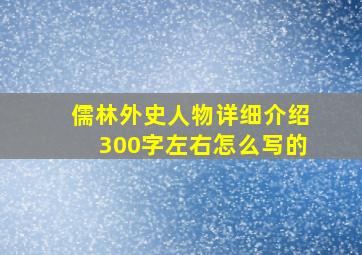 儒林外史人物详细介绍300字左右怎么写的