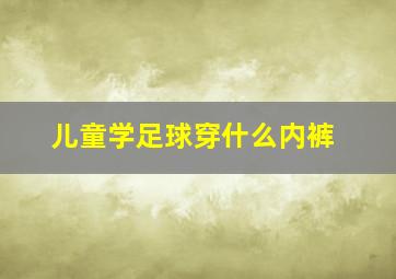 儿童学足球穿什么内裤