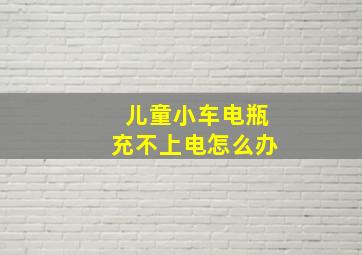 儿童小车电瓶充不上电怎么办