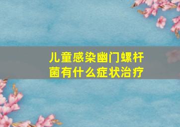 儿童感染幽门螺杆菌有什么症状治疗