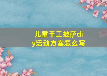 儿童手工披萨diy活动方案怎么写