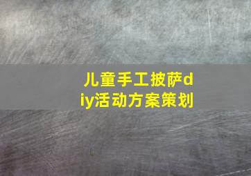 儿童手工披萨diy活动方案策划