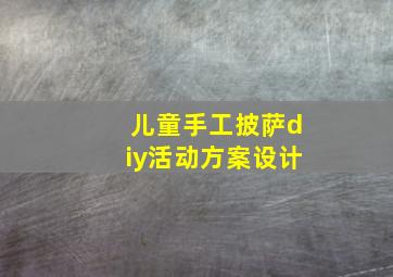 儿童手工披萨diy活动方案设计