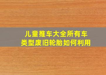 儿童推车大全所有车类型废旧轮胎如何利用