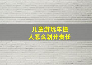 儿童游玩车撞人怎么划分责任