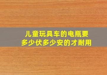 儿童玩具车的电瓶要多少伏多少安的才耐用