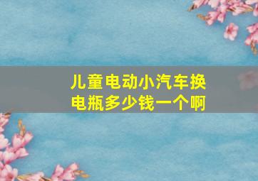 儿童电动小汽车换电瓶多少钱一个啊