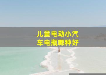 儿童电动小汽车电瓶哪种好