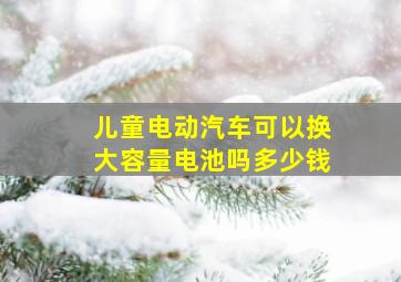 儿童电动汽车可以换大容量电池吗多少钱