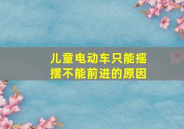 儿童电动车只能摇摆不能前进的原因