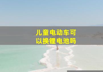 儿童电动车可以换锂电池吗