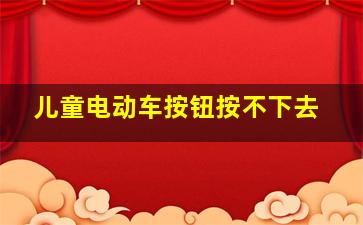 儿童电动车按钮按不下去