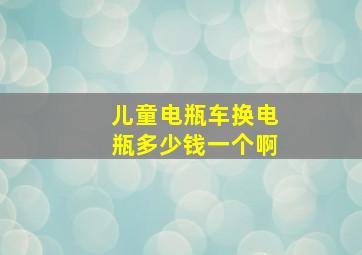 儿童电瓶车换电瓶多少钱一个啊