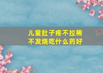 儿童肚子疼不拉稀不发烧吃什么药好