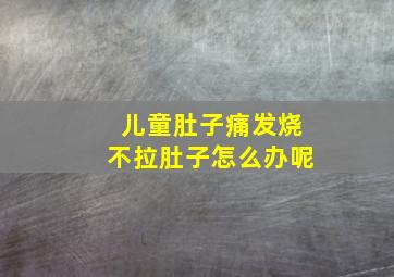 儿童肚子痛发烧不拉肚子怎么办呢