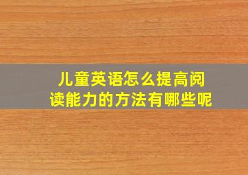 儿童英语怎么提高阅读能力的方法有哪些呢