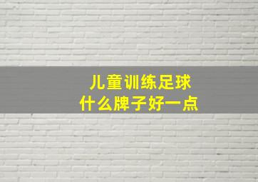 儿童训练足球什么牌子好一点