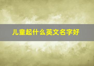 儿童起什么英文名字好