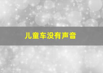 儿童车没有声音