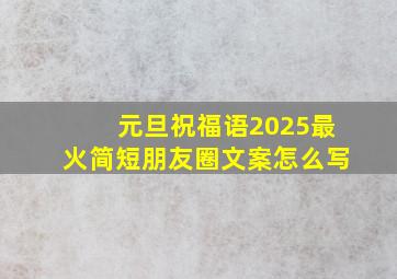 元旦祝福语2025最火简短朋友圈文案怎么写