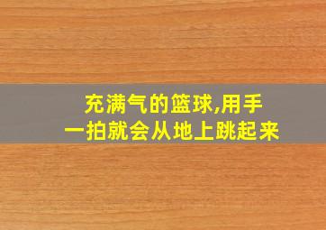 充满气的篮球,用手一拍就会从地上跳起来