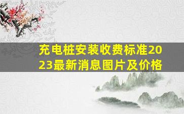 充电桩安装收费标准2023最新消息图片及价格