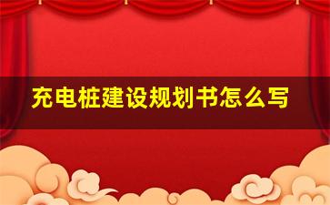 充电桩建设规划书怎么写