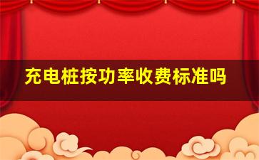 充电桩按功率收费标准吗