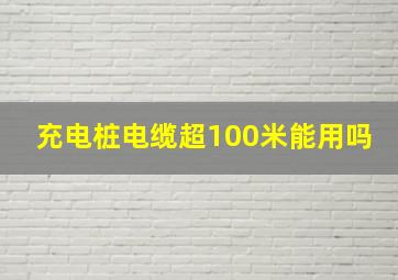 充电桩电缆超100米能用吗