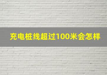 充电桩线超过100米会怎样