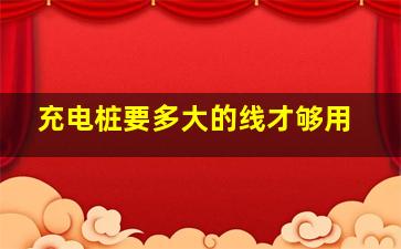 充电桩要多大的线才够用