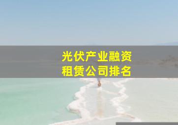 光伏产业融资租赁公司排名