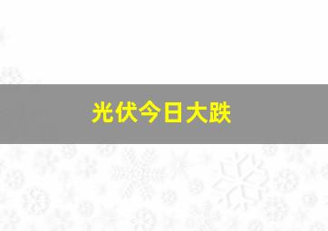 光伏今日大跌