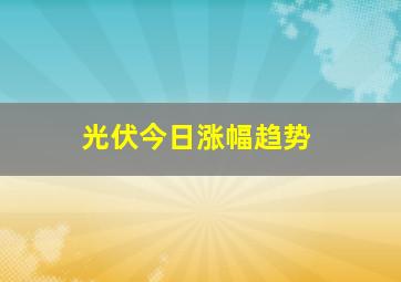 光伏今日涨幅趋势