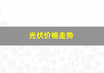 光伏价格走势