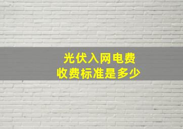 光伏入网电费收费标准是多少