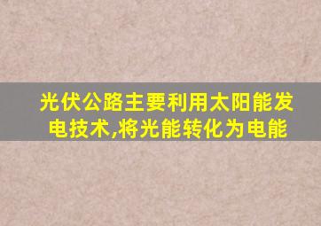 光伏公路主要利用太阳能发电技术,将光能转化为电能