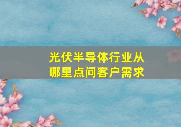 光伏半导体行业从哪里点问客户需求