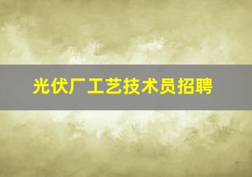 光伏厂工艺技术员招聘