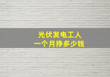 光伏发电工人一个月挣多少钱