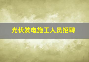 光伏发电施工人员招聘