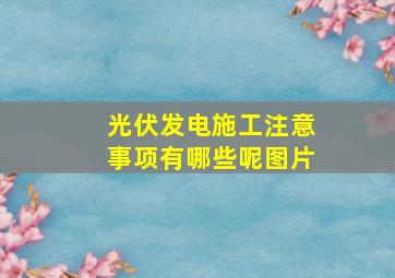 光伏发电施工注意事项有哪些呢图片