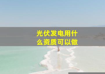 光伏发电用什么资质可以做